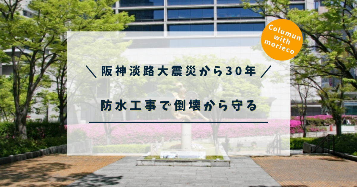 「阪神淡路大震災から30年」防水工事で建物を地震から守る！ 