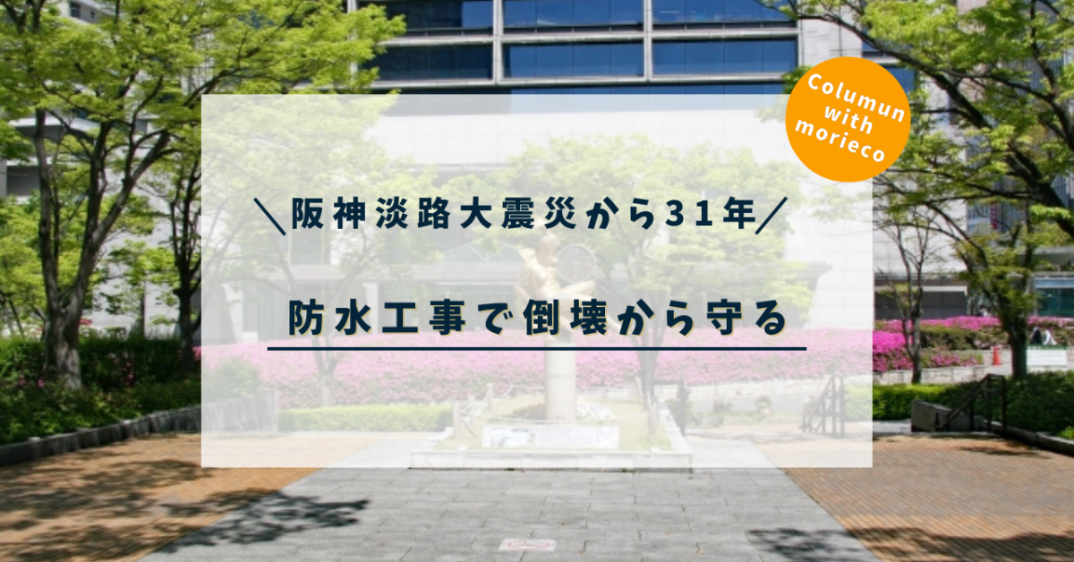 「阪神淡路大震災から31年」防水工事で建物を地震から守る！ 